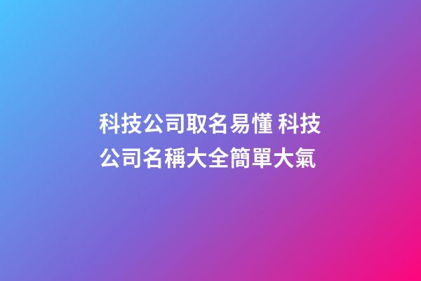 科技公司取名易懂 科技公司名稱大全簡單大氣